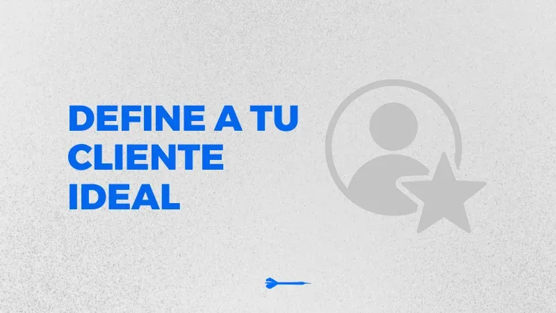 ¿Cómo definir a tu cliente ideal y por qué es clave para tu negocio?
